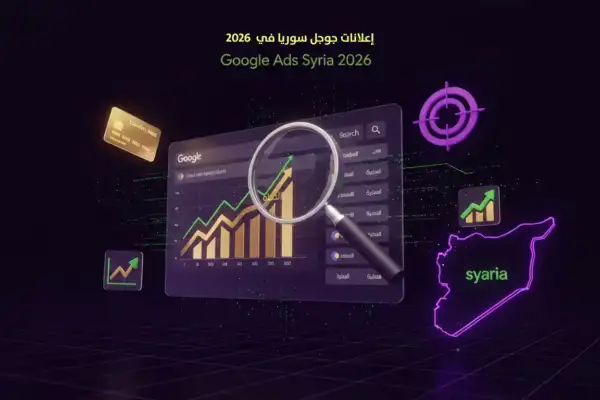 إعلانات جوجل في سوريا 2026: دليلك الشامل لـ Google Ads اللي يجيب عملاء